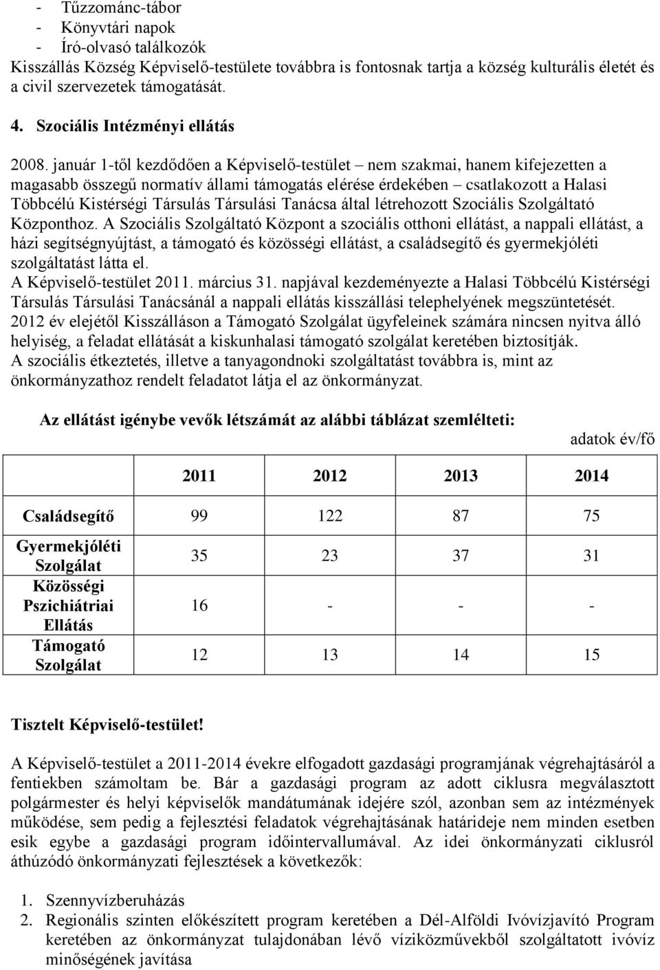 január 1-től kezdődően a Képviselő-testület nem szakmai, hanem kifejezetten a magasabb összegű normatív állami támogatás elérése érdekében csatlakozott a Halasi Többcélú Kistérségi Társulás Társulási