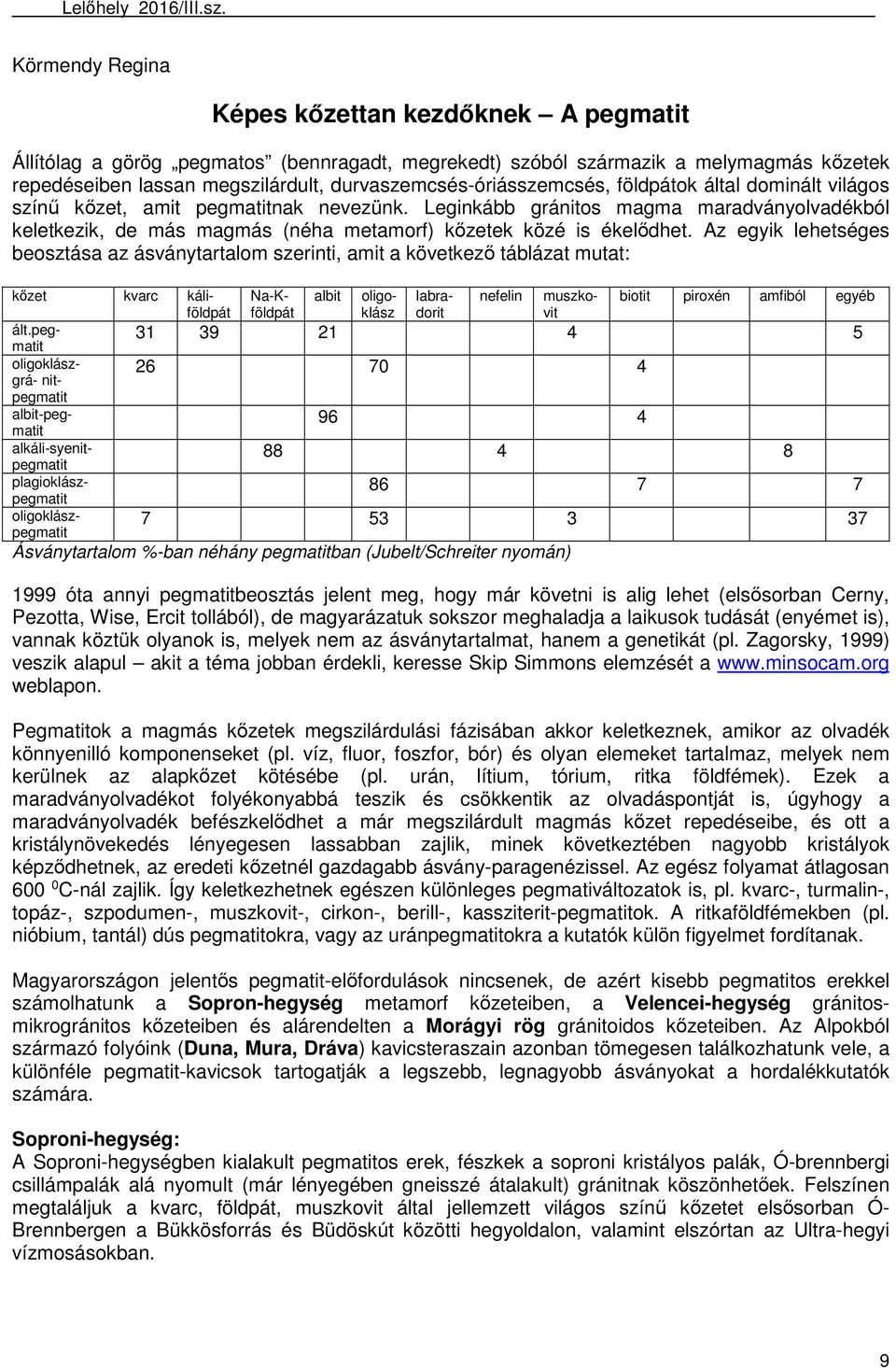 Leginkább gránitos magma maradványolvadékból keletkezik, de más magmás (néha metamorf) kőzetek közé is ékelődhet.