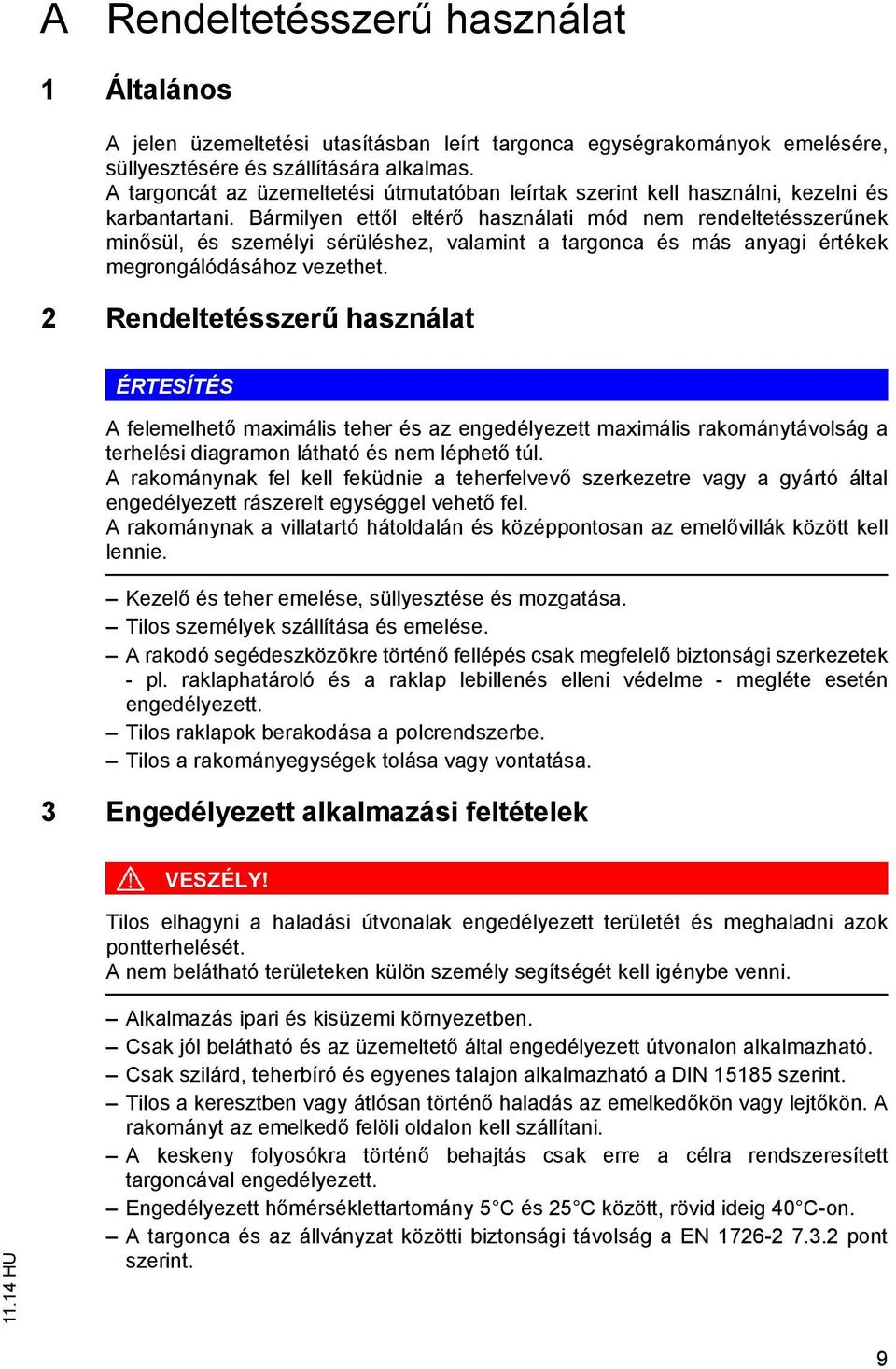 Bármilyen ettől eltérő használati mód nem rendeltetésszerűnek minősül, és személyi sérüléshez, valamint a targonca és más anyagi értékek megrongálódásához vezethet.