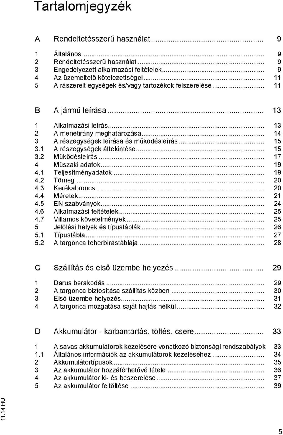 .. 15 3.1 A részegységek áttekintése... 15 3.2 Működésleírás... 17 4 Műszaki adatok... 19 4.1 Teljesítményadatok... 19 4.2 Tömeg... 20 4.3 Kerékabroncs... 20 4.4 Méretek... 21 4.5 EN szabványok... 24 4.