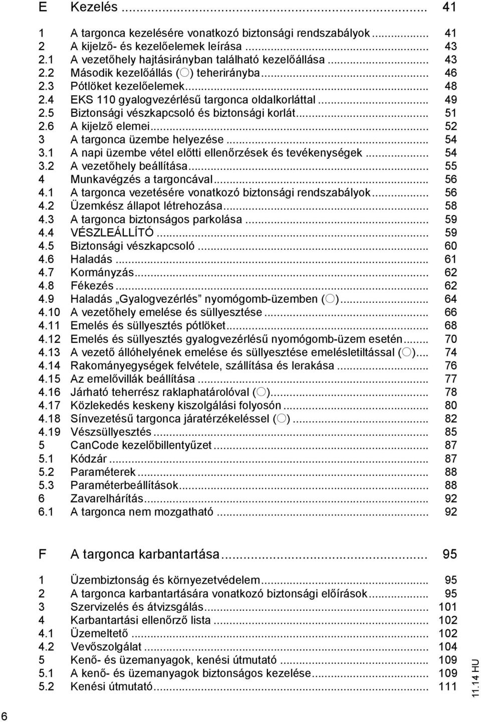 .. 52 3 A targonca üzembe helyezése... 54 3.1 A napi üzembe vétel előtti ellenőrzések és tevékenységek... 54 3.2 A vezetőhely beállítása... 55 4 Munkavégzés a targoncával... 56 4.