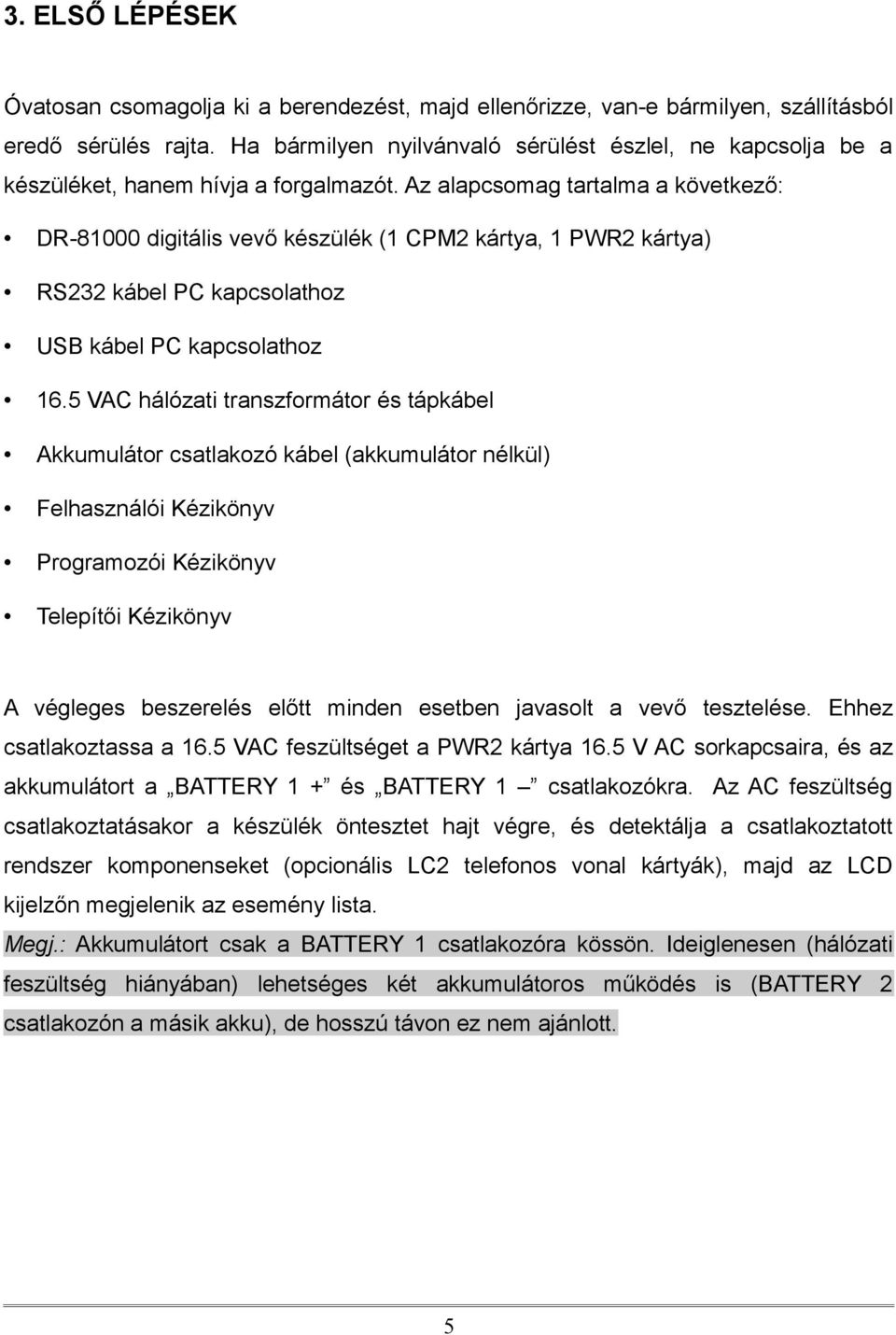 Az alapcsomag tartalma a következő: DR-81000 digitális vevő készülék (1 CPM2 kártya, 1 PWR2 kártya) RS232 kábel PC kapcsolathoz USB kábel PC kapcsolathoz 16.