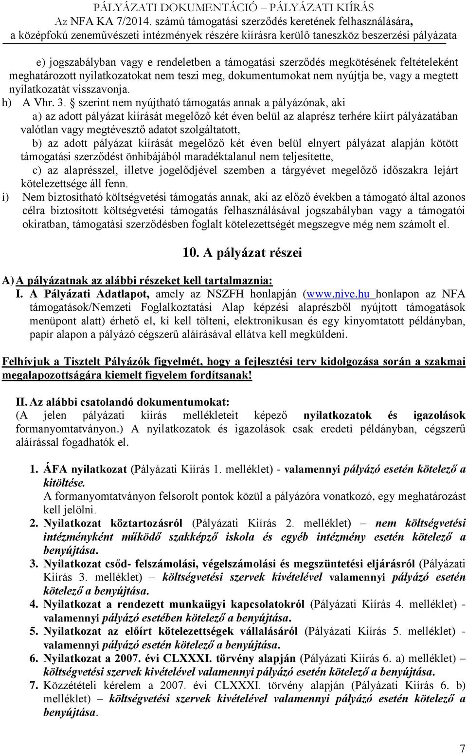 szerint nem nyújtható támogatás annak a pályázónak, aki a) az adott pályázat kiírását megelőző két éven belül az alaprész terhére kiírt pályázatában valótlan vagy megtévesztő adatot szolgáltatott, b)