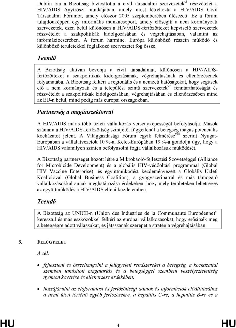 Ez a fórum tulajdonképpen egy informális munkacsoport, amely elősegíti a nem kormányzati szervezetek, ezen belül különösen a HIV/AIDS-fertőzötteket képviselő szervezetek részvételét a szakpolitikák