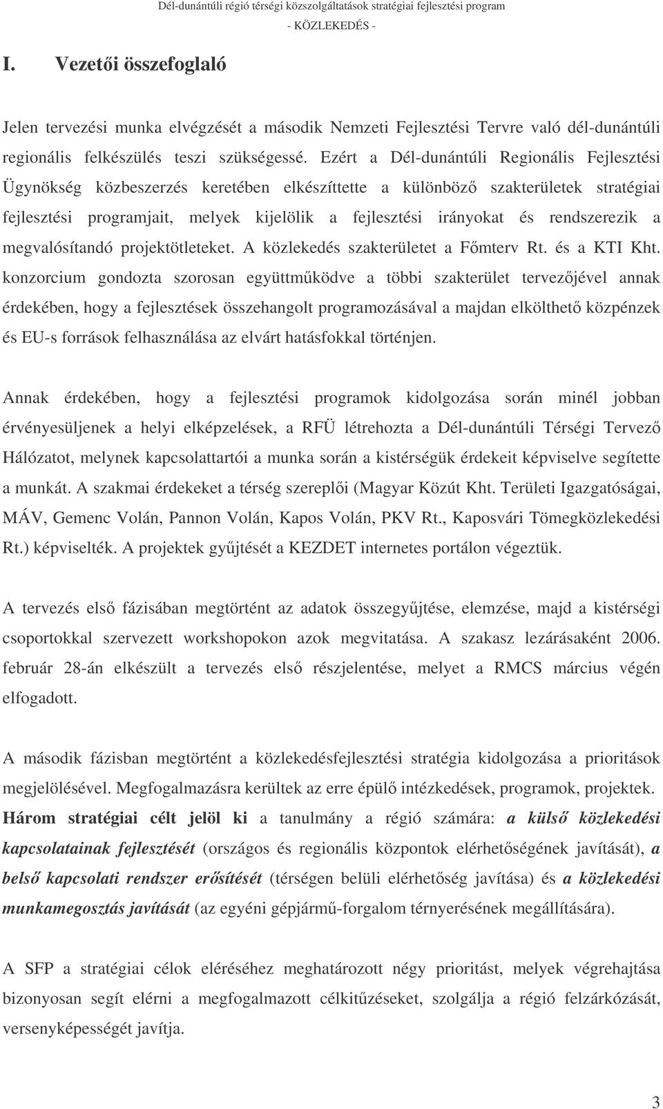 Ezért a Dél-dunántúli Regionális Fejlesztési Ügynökség közbeszerzés keretében elkészíttette a különböz szakterületek stratégiai fejlesztési programjait, melyek kijelölik a fejlesztési irányokat és