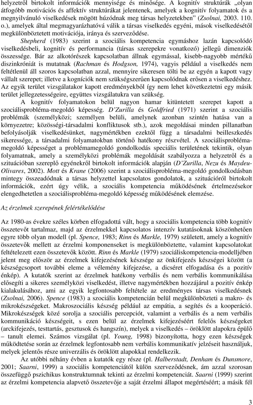 2003. 110. o.), amelyek által megmagyarázhatóvá válik a társas viselkedés egyéni, mások viselkedésétől megkülönböztetett motivációja, iránya és szerveződése.