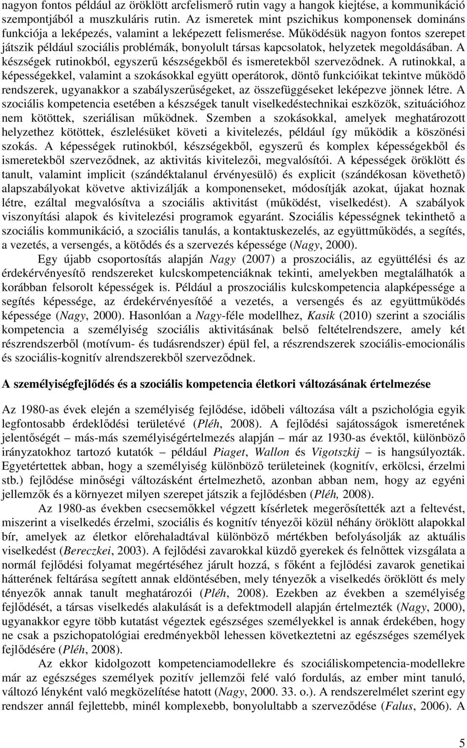 Működésük nagyon fontos szerepet játszik például szociális problémák, bonyolult társas kapcsolatok, helyzetek megoldásában. A készségek rutinokból, egyszerű készségekből és ismeretekből szerveződnek.