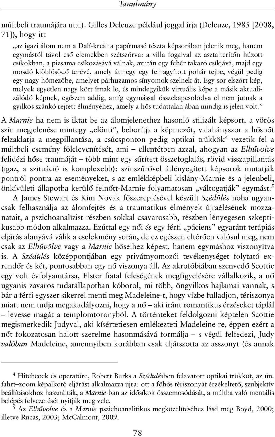 villa fogaival az asztalterítõn húzott csíkokban, a pizsama csíkozásává válnak, azután egy fehér takaró csíkjává, majd egy mosdó kiöblösödõ terévé, amely átmegy egy felnagyított pohár tejbe, végül