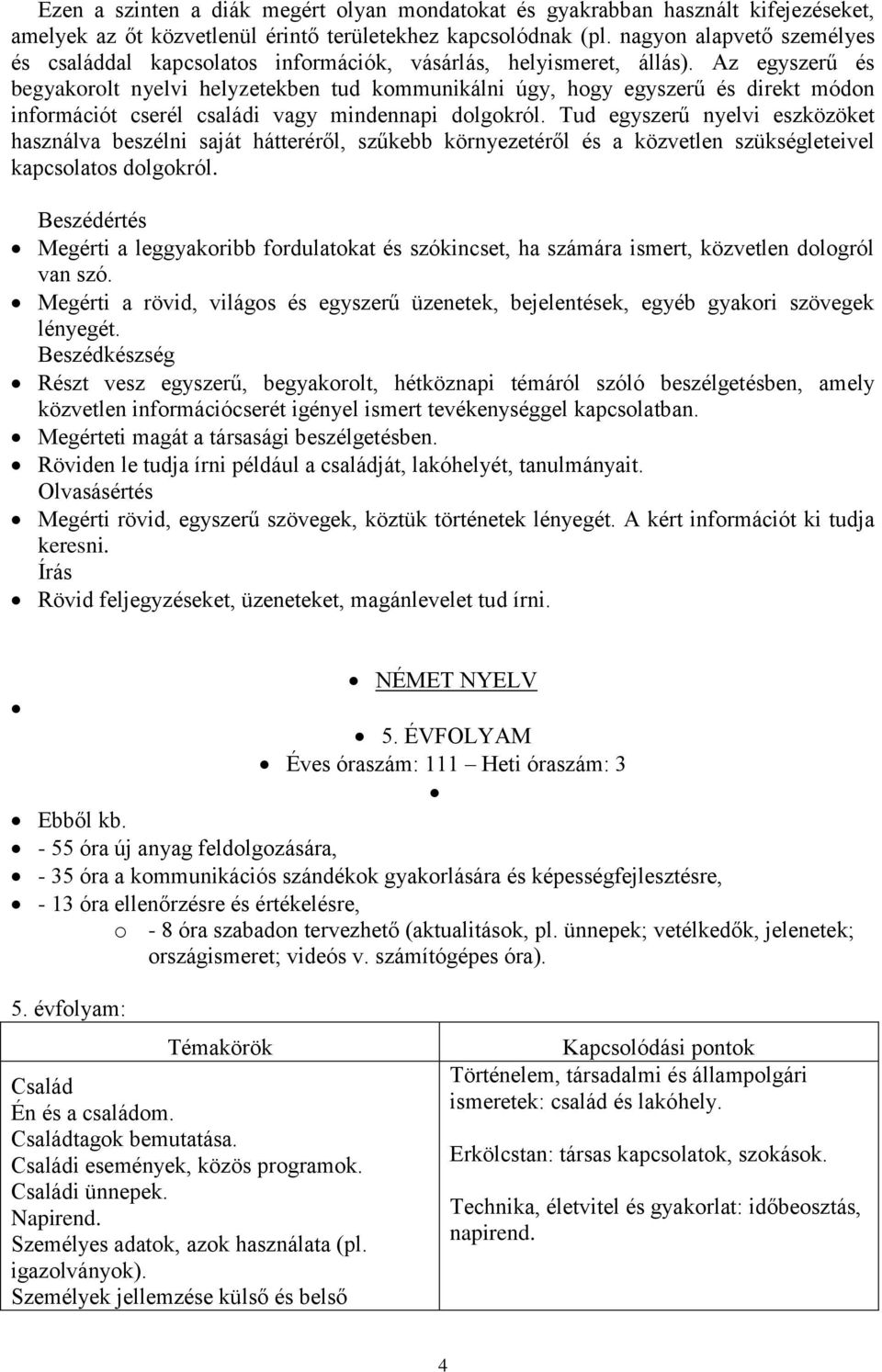 Az egyszerű és begyakorolt nyelvi helyzetekben tud kommunikálni úgy, hogy egyszerű és direkt módon információt cserél családi vagy mindennapi dolgokról.