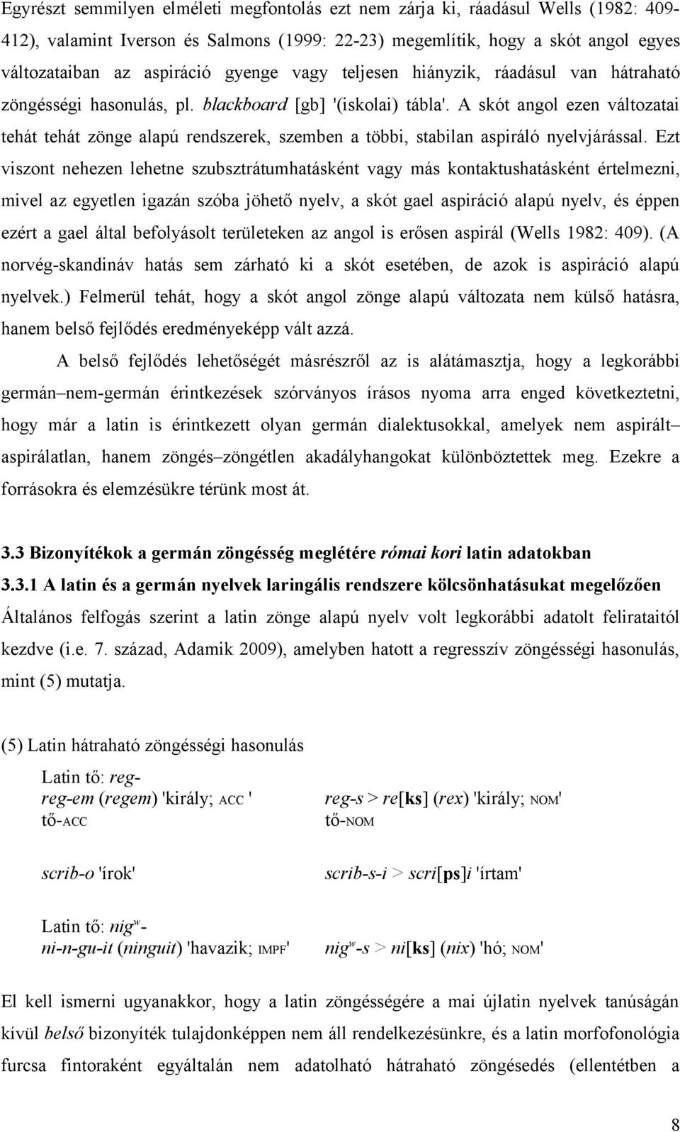 A skót angol ezen változatai tehát tehát zönge alapú rendszerek, szemben a többi, stabilan aspiráló nyelvjárással.