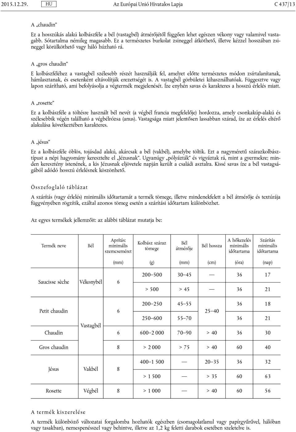 A gros chaudin E kolbászféléhez a vastagbél szélesebb részét használják fel, amelyet előtte természetes módon zsírtalanítanak, hámlasztanak, és esetenként eltávolítják erezettségét is.