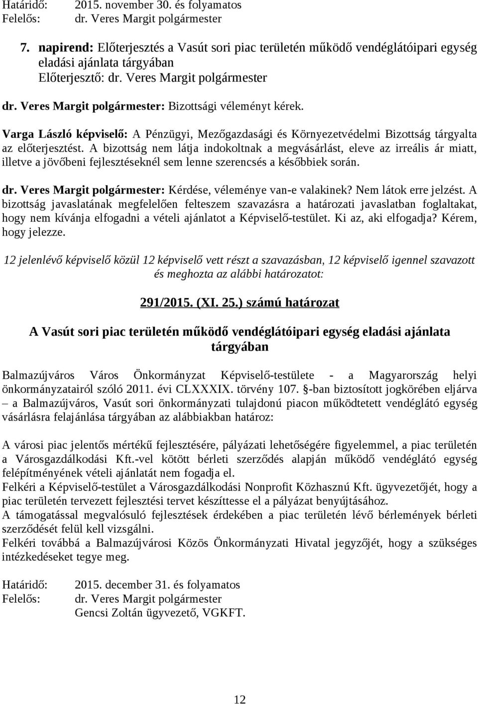 az előterjesztést. A bizottság nem látja indokoltnak a megvásárlást, eleve az irreális ár miatt, illetve a jövőbeni fejlesztéseknél sem lenne szerencsés a későbbiek során. dr.