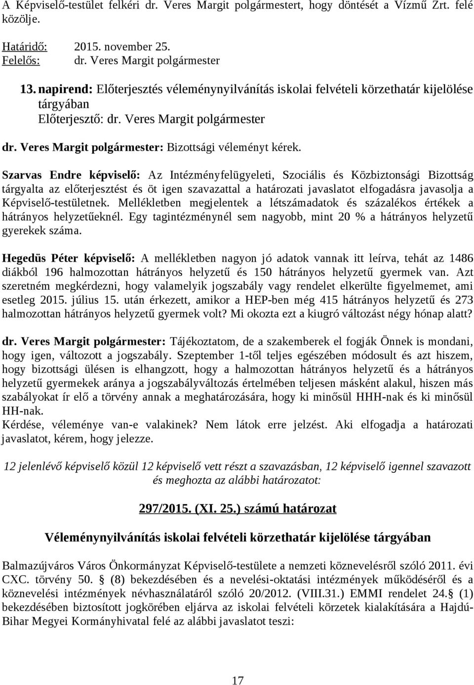 előterjesztést és öt igen szavazattal a határozati javaslatot elfogadásra javasolja a Képviselő-testületnek. Mellékletben megjelentek a létszámadatok és százalékos értékek a hátrányos helyzetűeknél.