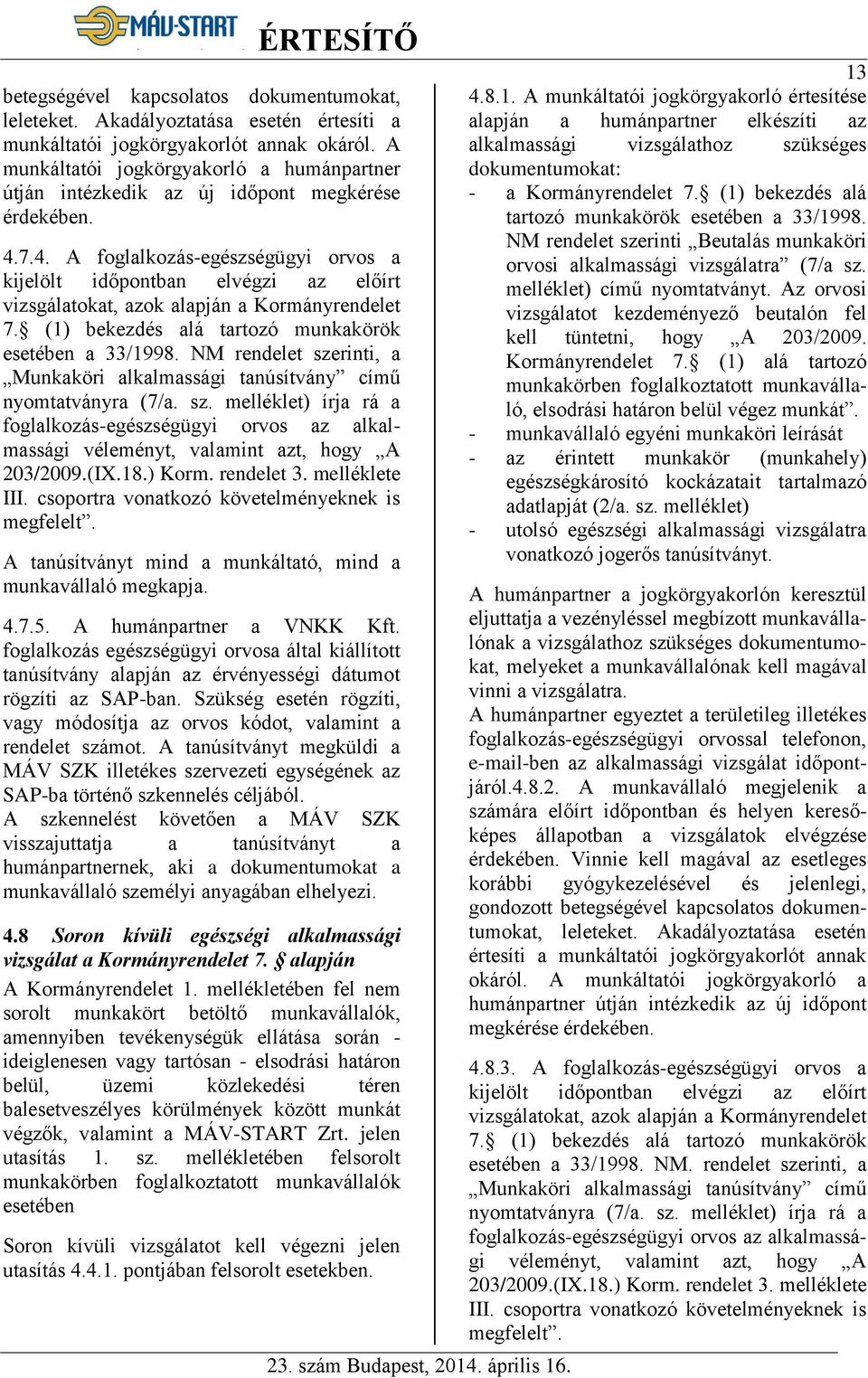 7.4. A foglalkozás-egészségügyi orvos a kijelölt időpontban elvégzi az előírt vizsgálatokat, azok alapján a Kormányrendelet 7. (1) bekezdés alá tartozó munkakörök esetében a 33/1998.