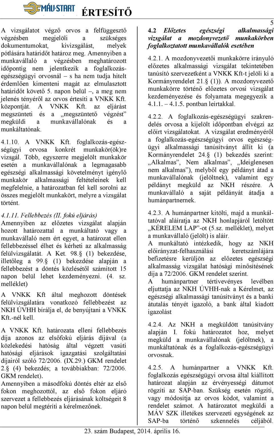 napon belül, a meg nem jelenés tényéről az orvos értesíti a VNKK Kft. központját. A VNKK Kft. az eljárást megszünteti és a megszüntető végzést megküldi a munkavállalónak és a munkáltatónak. 4.1.10.