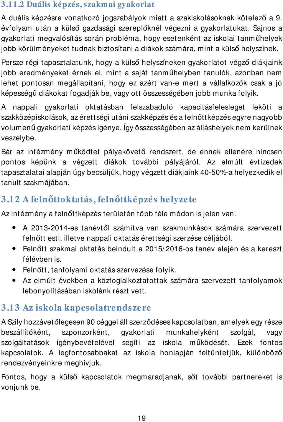 Persze régi tapasztalatunk, hogy a külső helyszíneken gyakorlatot végző diákjaink jobb eredményeket érnek el, mint a saját tanműhelyben tanulók, azonban nem lehet pontosan megállapítani, hogy ez