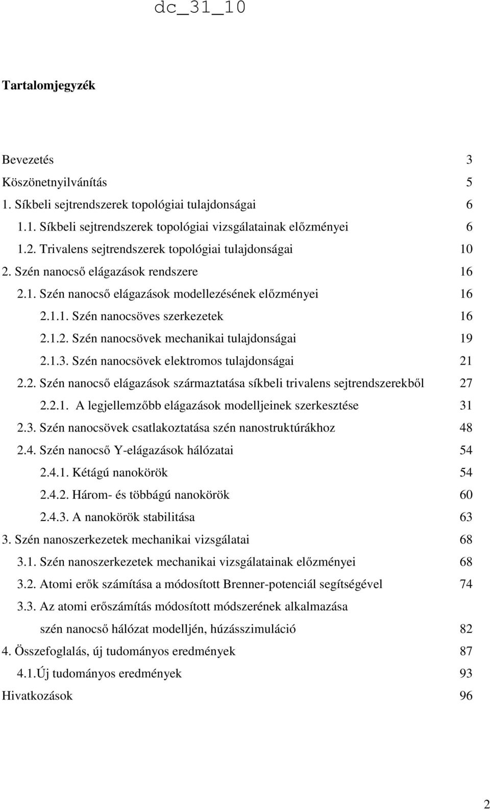 1.3. Szén nanocsövek elektromos tulajdonságai 21 2.2. Szén nanocső elágazások származtatása síkbeli trivalens sejtrendszerekből 27 2.2.1. A legjellemzőbb elágazások modelljeinek szerkesztése 31 2.3. Szén nanocsövek csatlakoztatása szén nanostruktúrákhoz 48 2.