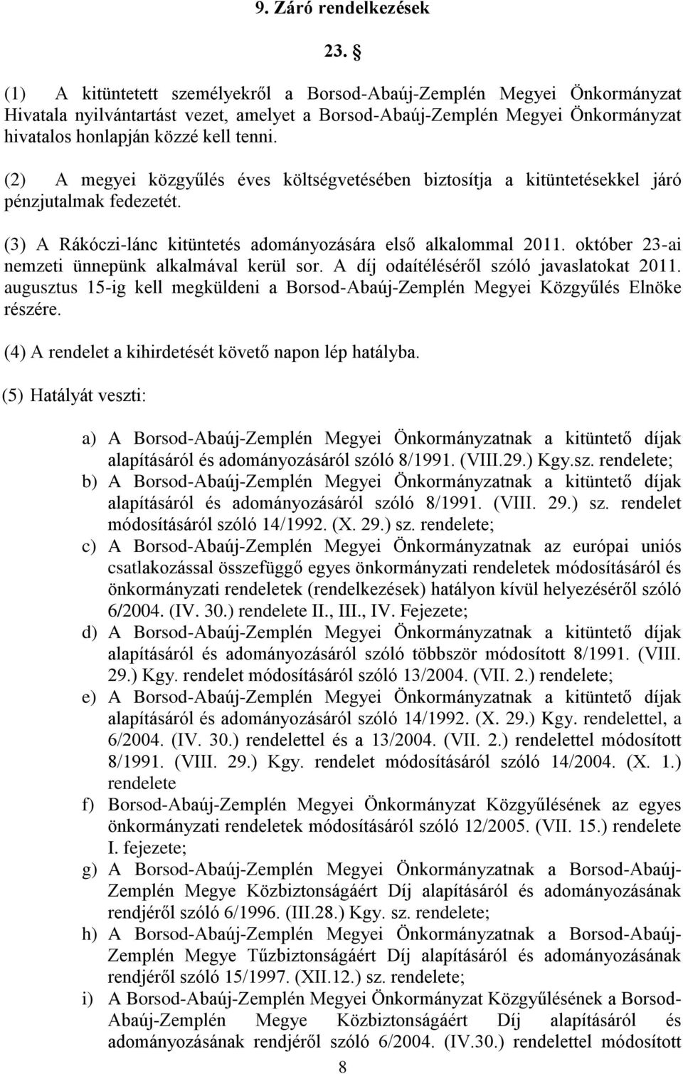 (2) A megyei közgyűlés éves költségvetésében biztosítja a kitüntetésekkel járó pénzjutalmak fedezetét. (3) A Rákóczi-lánc kitüntetés adományozására első alkalommal 2011.