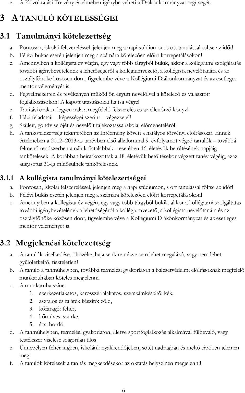 Amennyiben a kollégista év végén, egy vagy több tárgyból bukik, akkor a kollégiumi szolgáltatás további igénybevételének a lehetőségéről a kollégiumvezető, a kollégista nevelőtanára és az