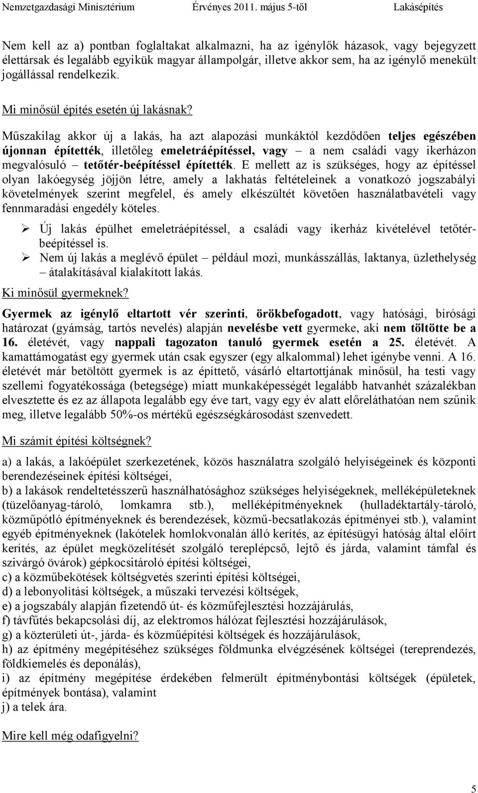 Műszakilag akkor új a lakás, ha azt alapozási munkáktól kezdődően teljes egészében újonnan építették, illetőleg emeletráépítéssel, vagy a nem családi vagy ikerházon megvalósuló tetőtér-beépítéssel