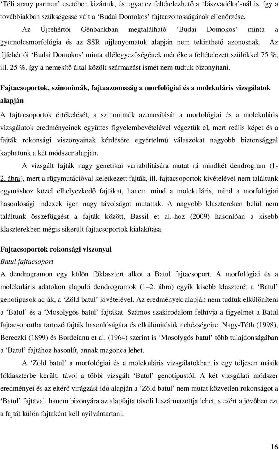 Az újfehértói Budai Domokos minta allélegyezőségének mértéke a feltételezett szülőkkel 75 %, ill. 25 %, így a nemesítő által közölt származást ismét nem tudtuk bizonyítani.