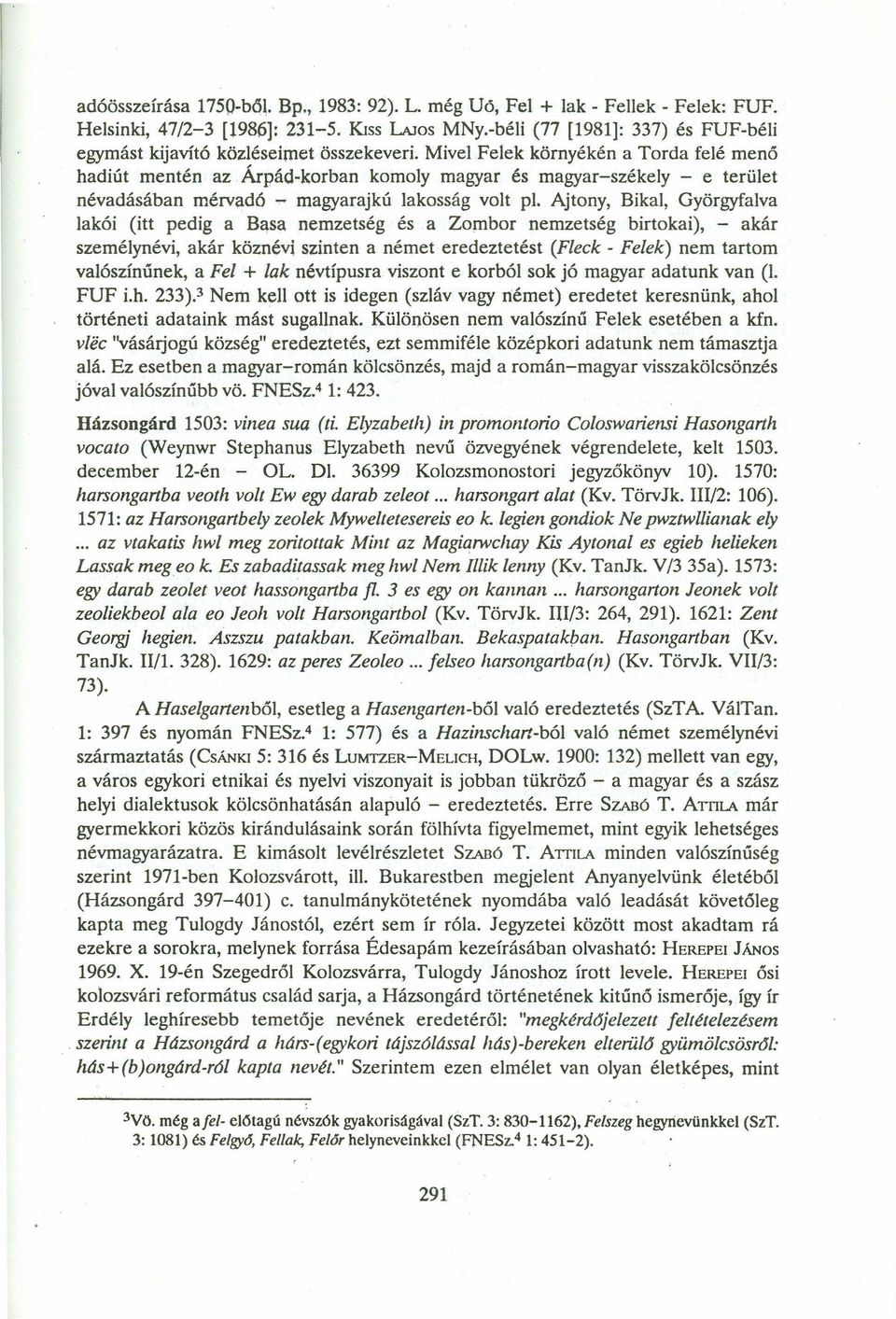 Mivel Felek környékén a Torda felé menö hadiút mentén az Árpád-korban komoly magyar és magyar-székely - e terület névadásában rnérvadó - magyarajkú lakosság volt pl.