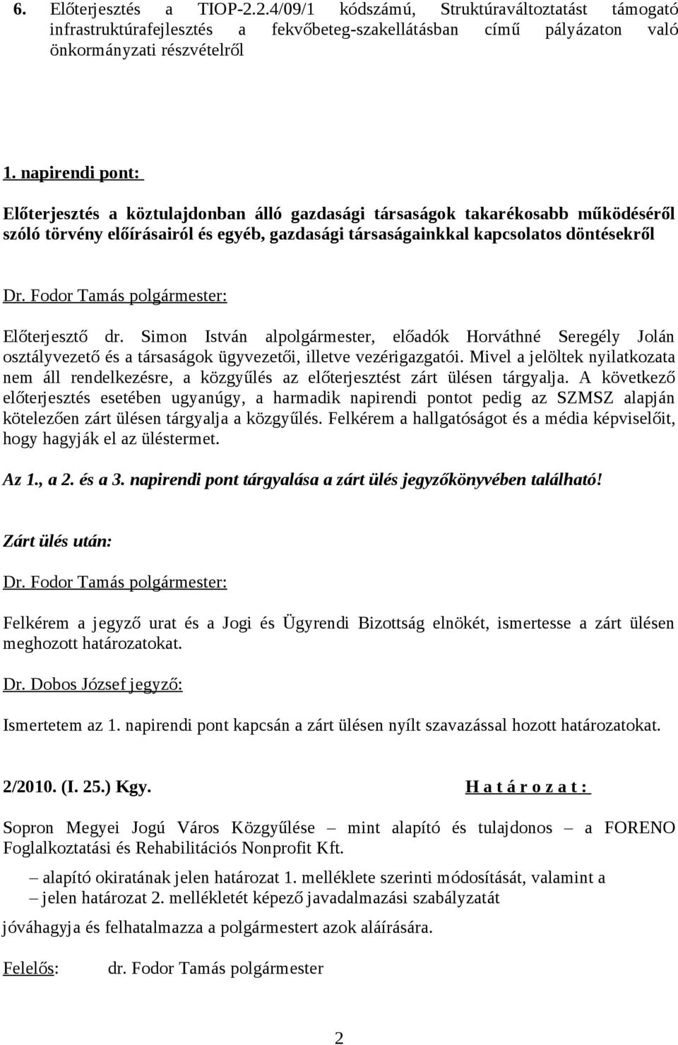 Fodor Tamás polgármester: Előterjesztő dr. Simon István alpolgármester, előadók Horváthné Seregély Jolán osztályvezető és a társaságok ügyvezetői, illetve vezérigazgatói.