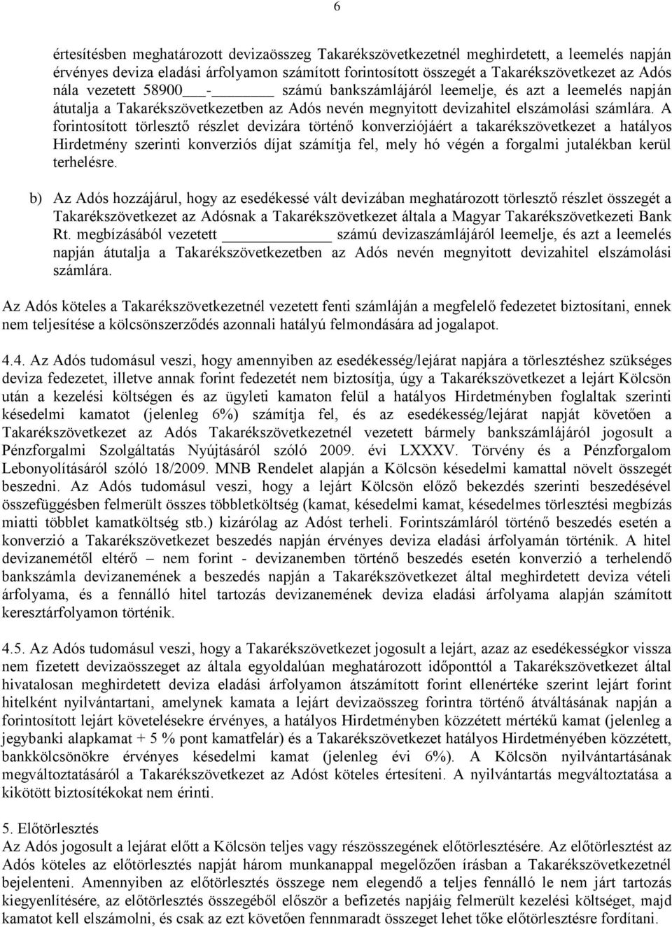 A forintosított törlesztő részlet devizára történő konverziójáért a takarékszövetkezet a hatályos Hirdetmény szerinti konverziós díjat számítja fel, mely hó végén a forgalmi jutalékban kerül