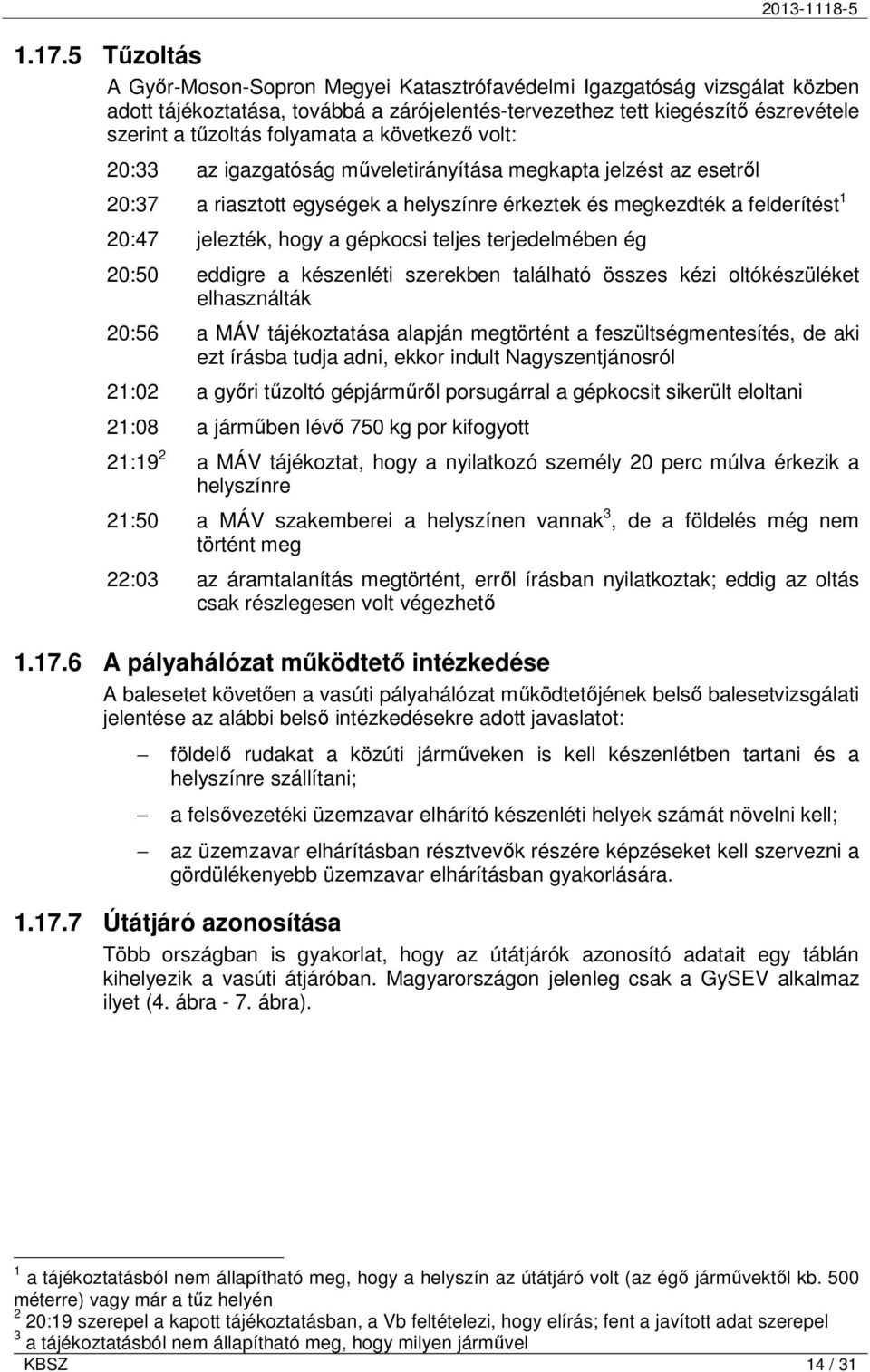 gépkocsi teljes terjedelmében ég 20:50 eddigre a készenléti szerekben található összes kézi oltókészüléket elhasználták 20:56 a MÁV tájékoztatása alapján megtörtént a feszültségmentesítés, de aki ezt