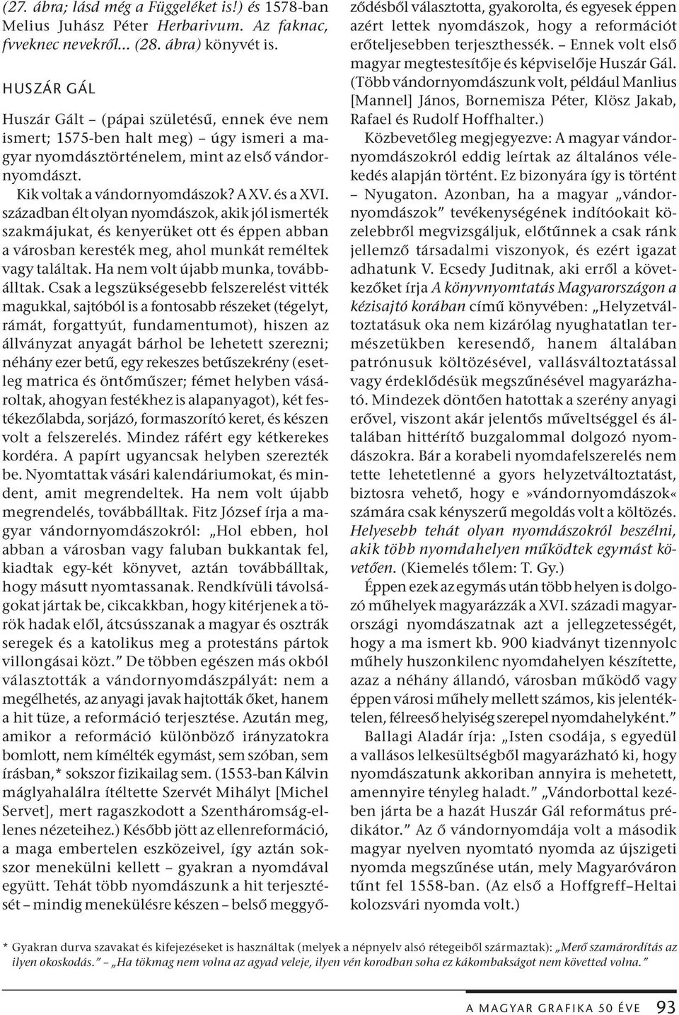 században élt olyan nyomdászok, akik jól ismerték szakmájukat, és kenyerüket ott és éppen abban a városban keresték meg, ahol munkát reméltek vagy találtak. Ha nem volt újabb munka, továbbálltak.