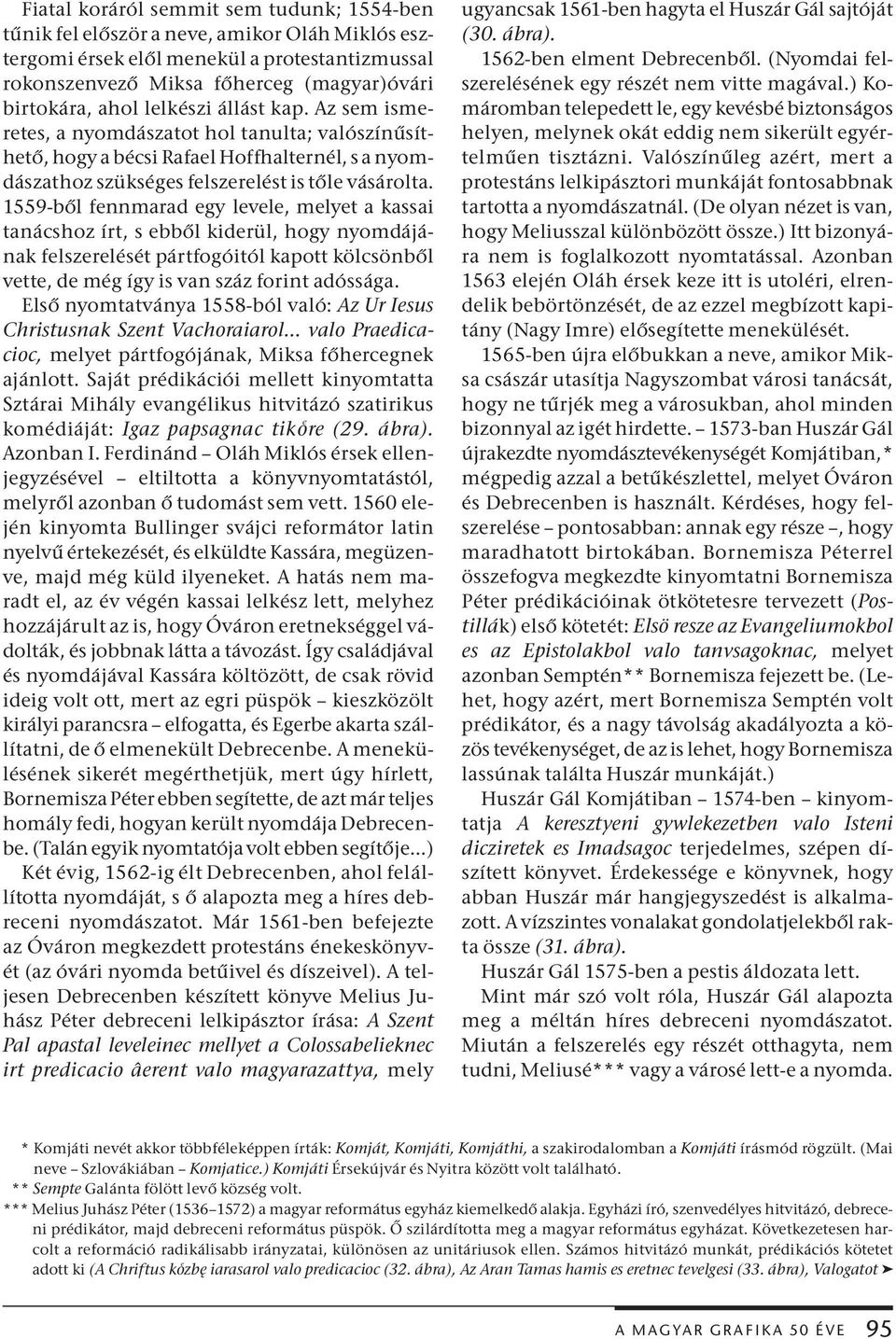 1559-ből fennmarad egy levele, melyet a kassai tanácshoz írt, s ebből kiderül, hogy nyomdájának felszerelését pártfogóitól kapott kölcsönből vette, de még így is van száz forint adóssága.