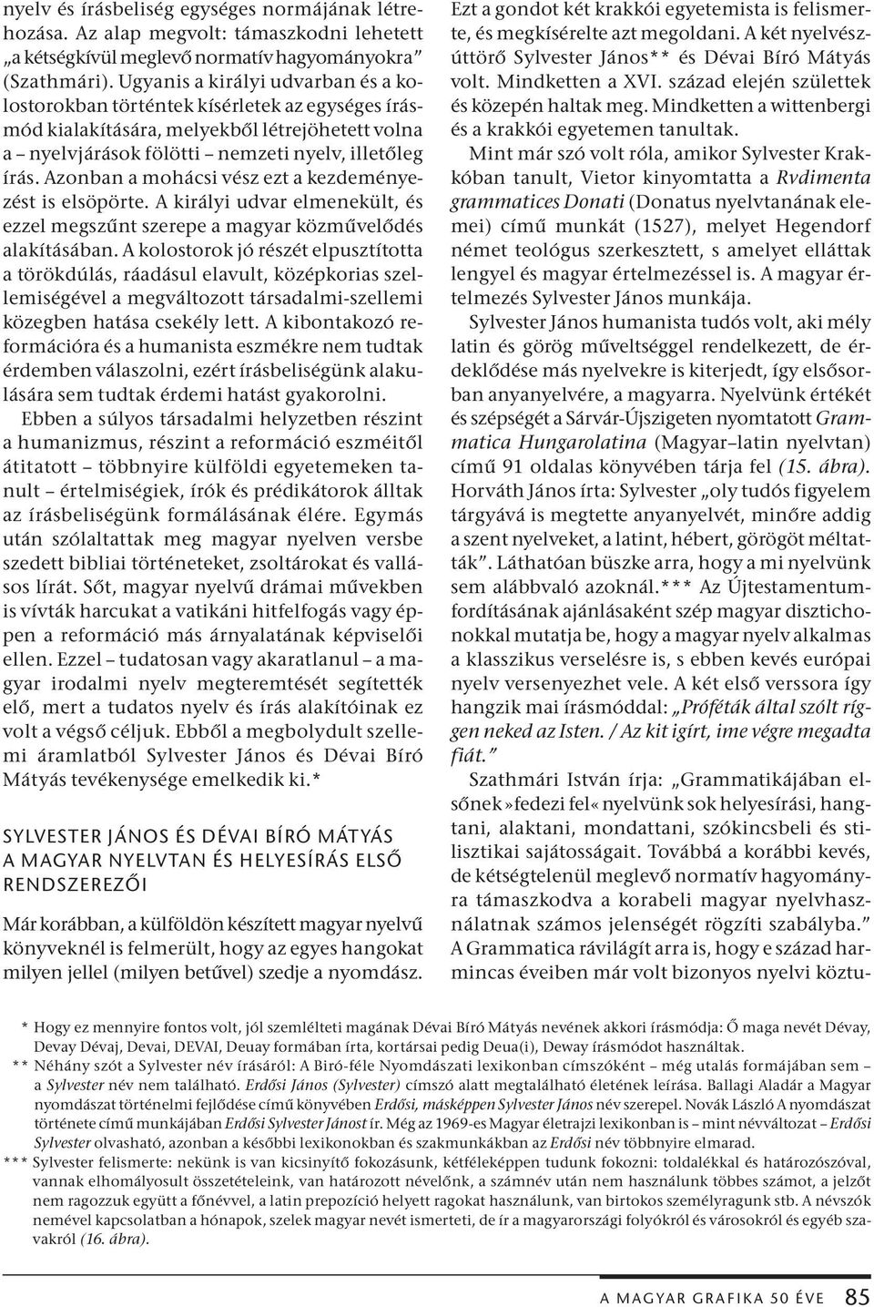 Azonban a mohácsi vész ezt a kezdeményezést is elsöpörte. A királyi udvar elmenekült, és ezzel megszűnt szerepe a magyar közművelődés alakításában.