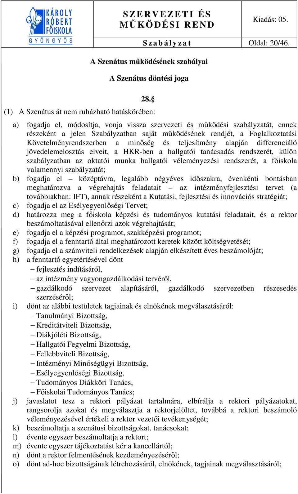 Foglalkoztatási Követelményrendszerben a minőség és teljesítmény alapján differenciáló jövedelemelosztás elveit, a HKR-ben a hallgatói tanácsadás rendszerét, külön szabályzatban az oktatói munka