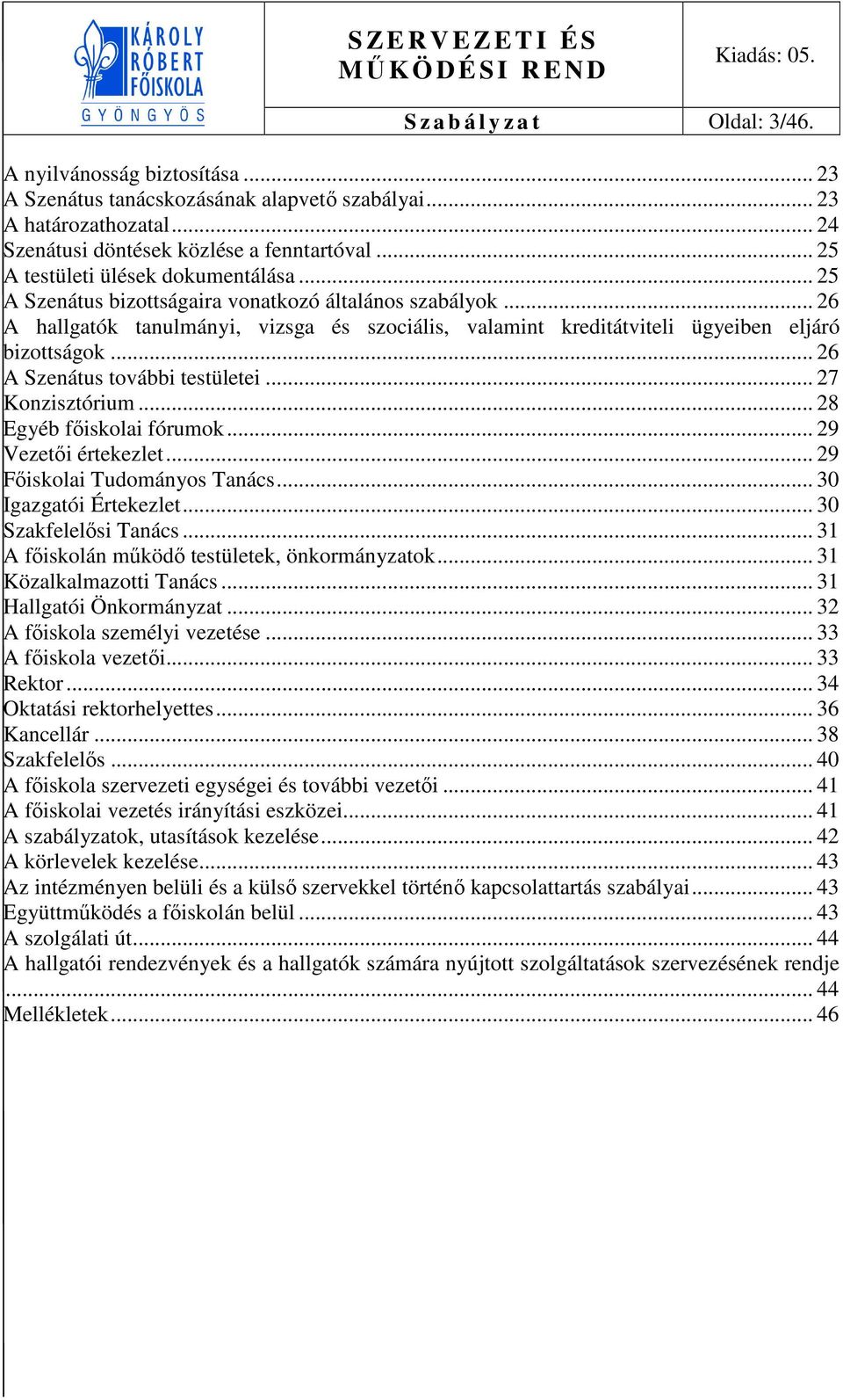 .. 26 A hallgatók tanulmányi, vizsga és szociális, valamint kreditátviteli ügyeiben eljáró bizottságok... 26 A Szenátus további testületei... 27 Konzisztórium... 28 Egyéb főiskolai fórumok.