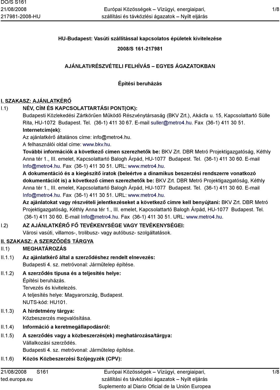 E-mail suller@metro4.hu. Fax (36-1) 411 30 51. Internetcím(ek): Az ajánlatkérő általános címe: info@metro4.hu. A felhasználói oldal címe: www.bkv.hu. További információk a következő címen szerezhetők be: BKV Zrt.