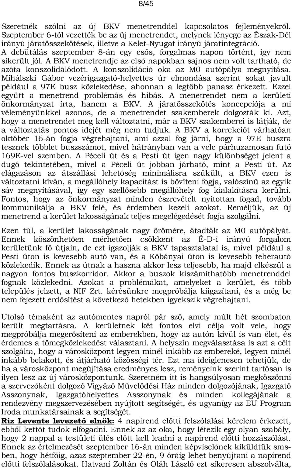 A debütálás szeptember 8-án egy esős, forgalmas napon történt, így nem sikerült jól. A BKV menetrendje az első napokban sajnos nem volt tartható, de azóta konszolidálódott.