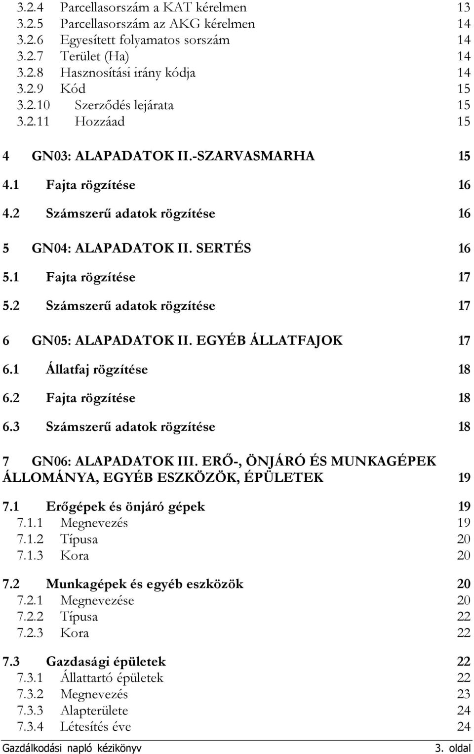 2 Számszerű adatok rögzítése 17 6 GN05: ALAPADATOK II. EGYÉB ÁLLATFAJOK 17 6.1 Állatfaj rögzítése 18 6.2 Fajta rögzítése 18 6.3 Számszerű adatok rögzítése 18 7 GN06: ALAPADATOK III.