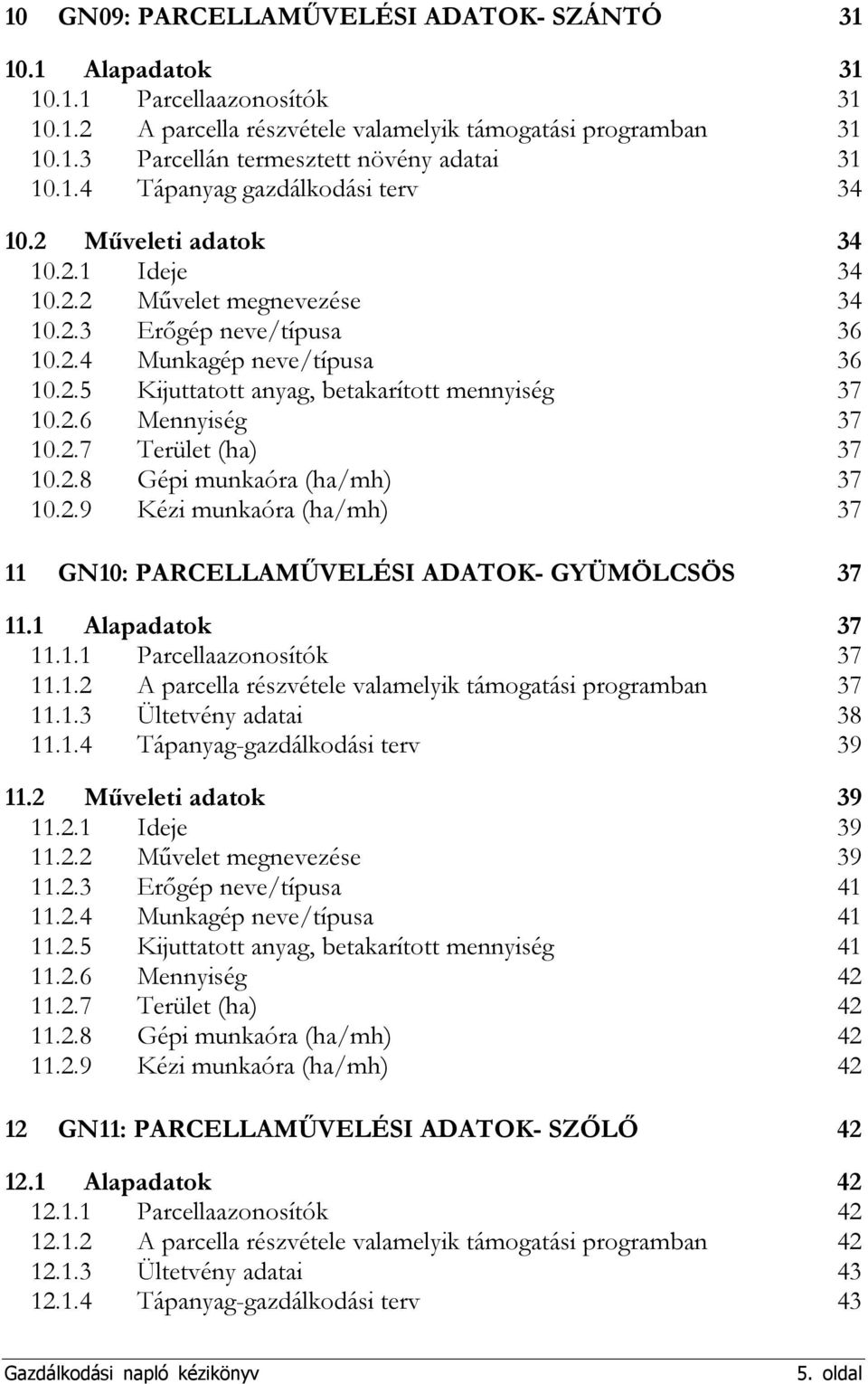 2.6 Mennyiség 37 10.2.7 Terület (ha) 37 10.2.8 Gépi munkaóra (ha/mh) 37 10.2.9 Kézi munkaóra (ha/mh) 37 11 GN10: PARCELLAMŰVELÉSI ADATOK- GYÜMÖLCSÖS 37 11.1 Alapadatok 37 11.1.1 Parcellaazonosítók 37 11.