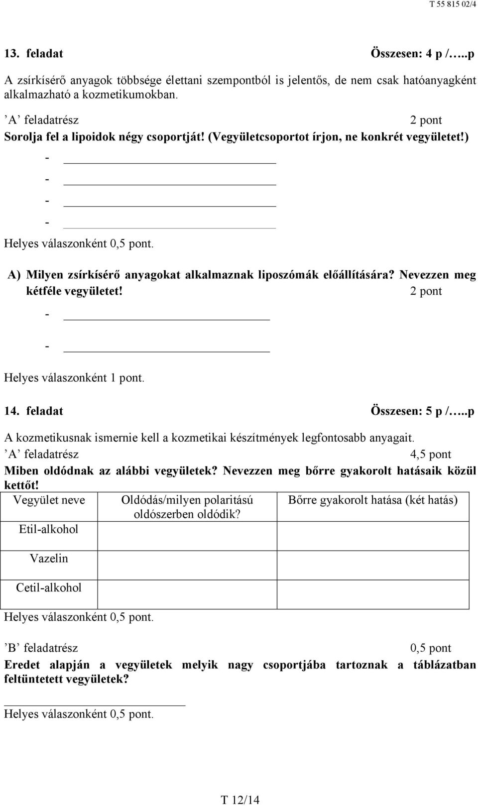 .p A kozmetikusnak ismernie kell a kozmetikai készítmények legfontosabb anyagait. 4,5 pont Miben oldódnak az alábbi vegyületek? Nevezzen meg bőrre gyakorolt hatásaik közül kettőt!