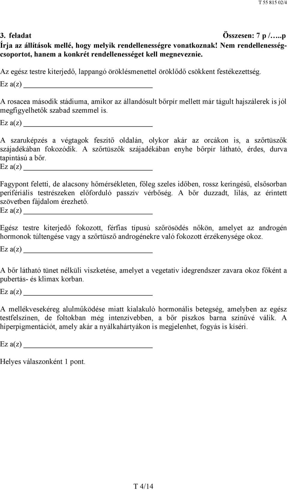 Ez a(z) A rosacea második stádiuma, amikor az állandósult bőrpír mellett már tágult hajszálerek is jól megfigyelhetők szabad szemmel is.