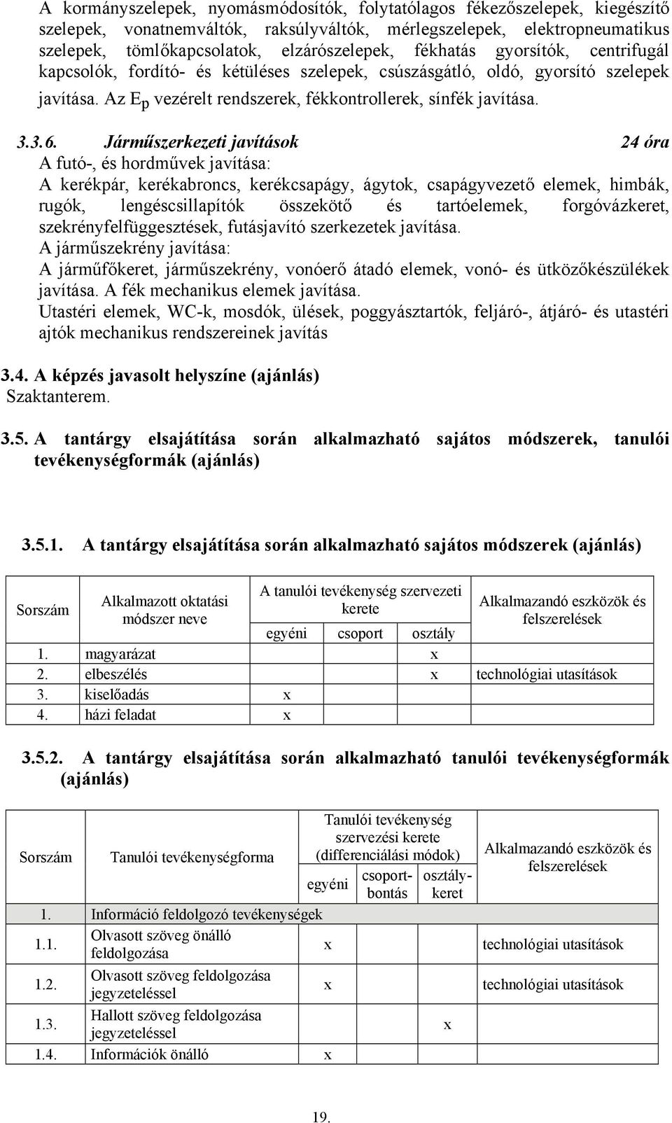 Járműszerkezeti javítások 24 óra A futó-, és hordművek javítása: A kerékpár, kerékabroncs, kerékcsapágy, ágytok, csapágyvezető elemek, himbák, rugók, lengéscsillapítók összekötő és tartóelemek,