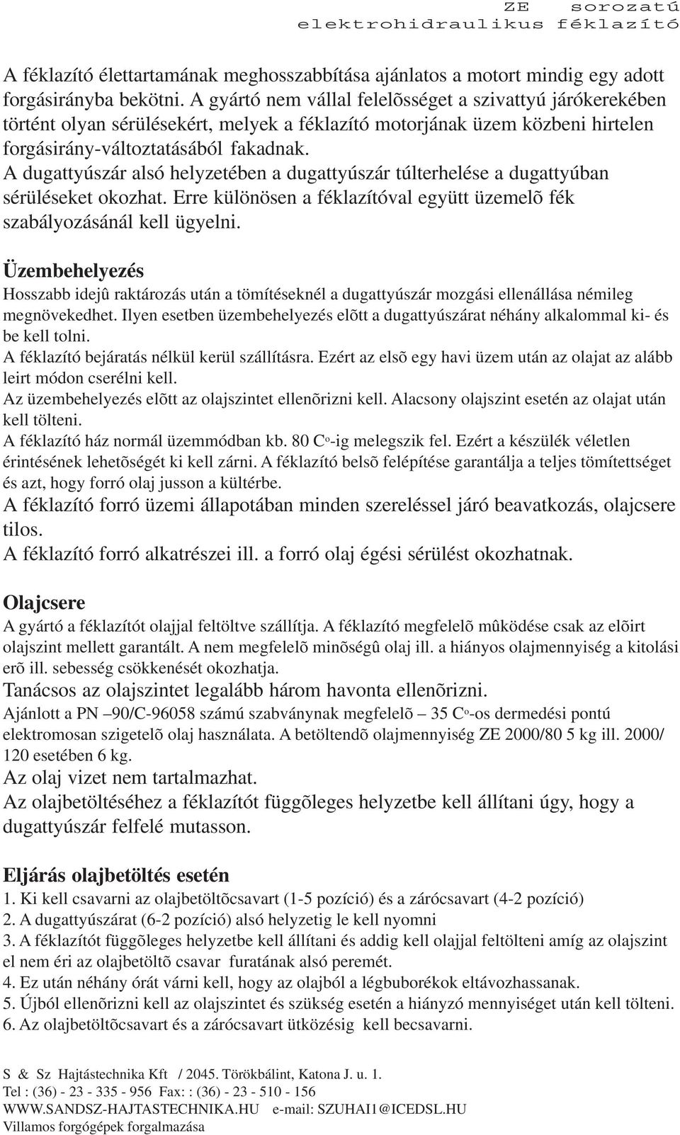 A dugattyúszár alsó helyzetében a dugattyúszár túlterhelése a dugattyúban sérüléseket okozhat. Erre különösen a féklazítóval együtt üzemelõ fék szabályozásánál kell ügyelni.