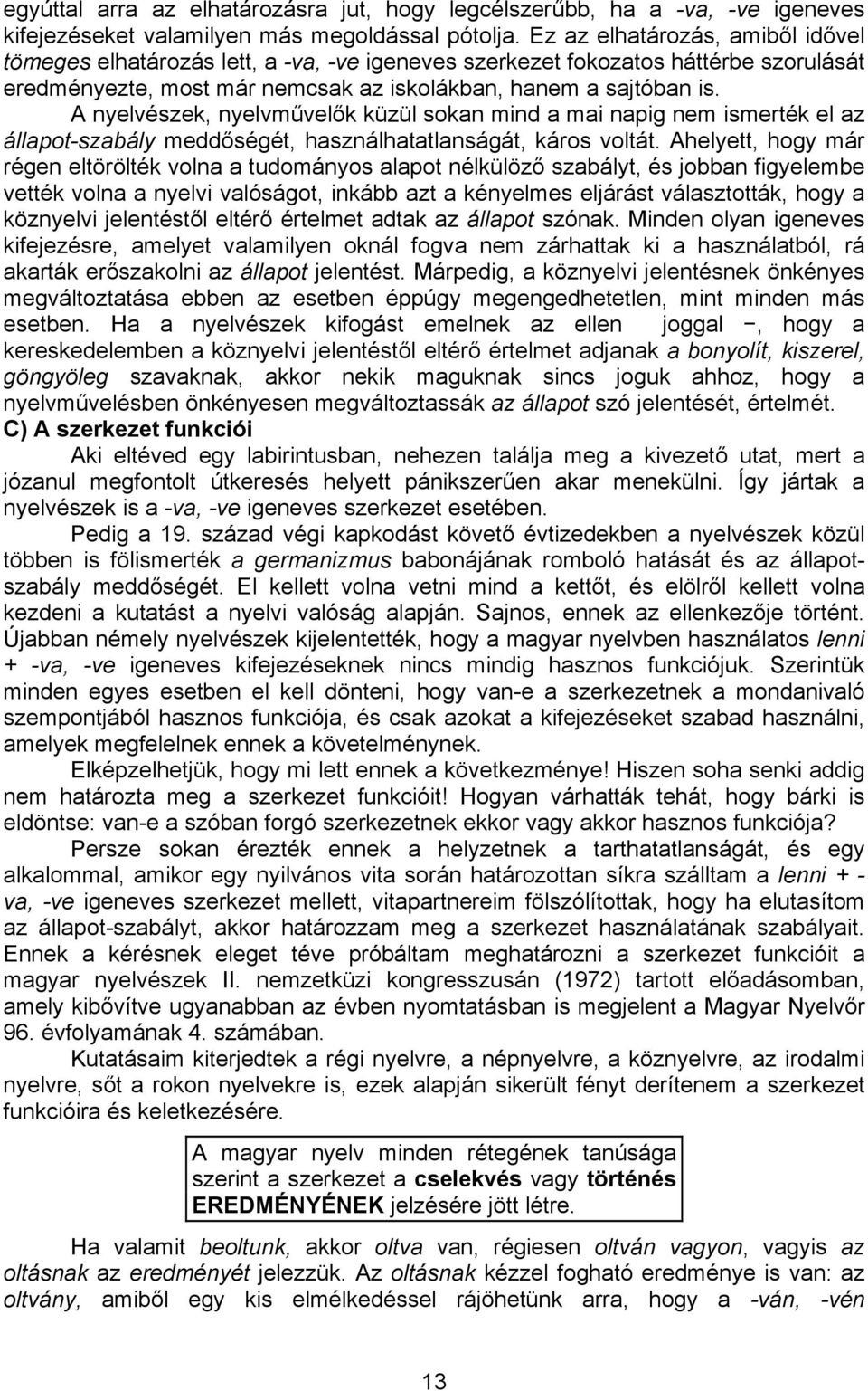 A nyelvészek, nyelvművelők küzül sokan mind a mai napig nem ismerték el az állapot-szabály meddőségét, használhatatlanságát, káros voltát.