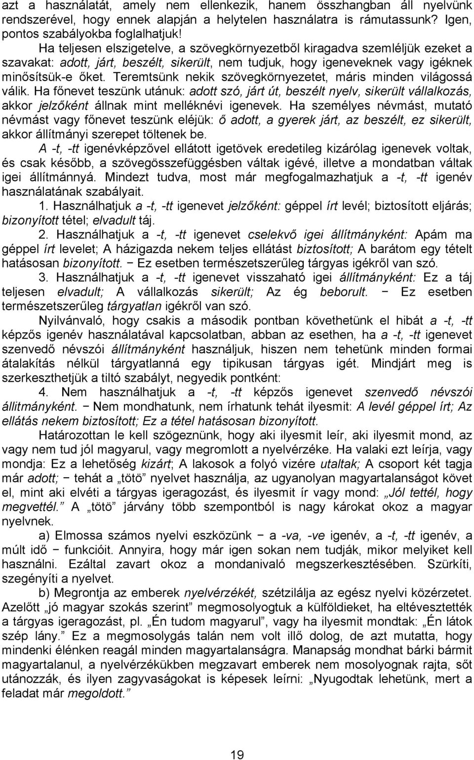 Teremtsünk nekik szövegkörnyezetet, máris minden világossá válik. Ha főnevet teszünk utánuk: adott szó, járt út, beszélt nyelv, sikerült vállalkozás, akkor jelzőként állnak mint melléknévi igenevek.