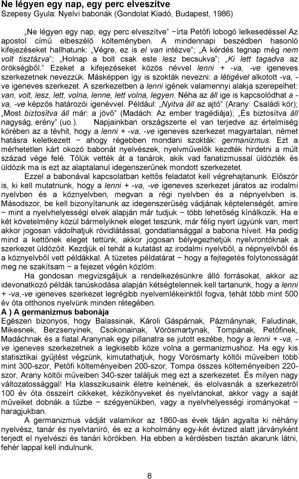 A mindennapi beszédben hasonló kifejezéseket hallhatunk: Végre, ez is el van intézve ; A kérdés tegnap még nem volt tisztázva ; Holnap a bolt csak este lesz becsukva ; Ki lett tagadva az örökségből.