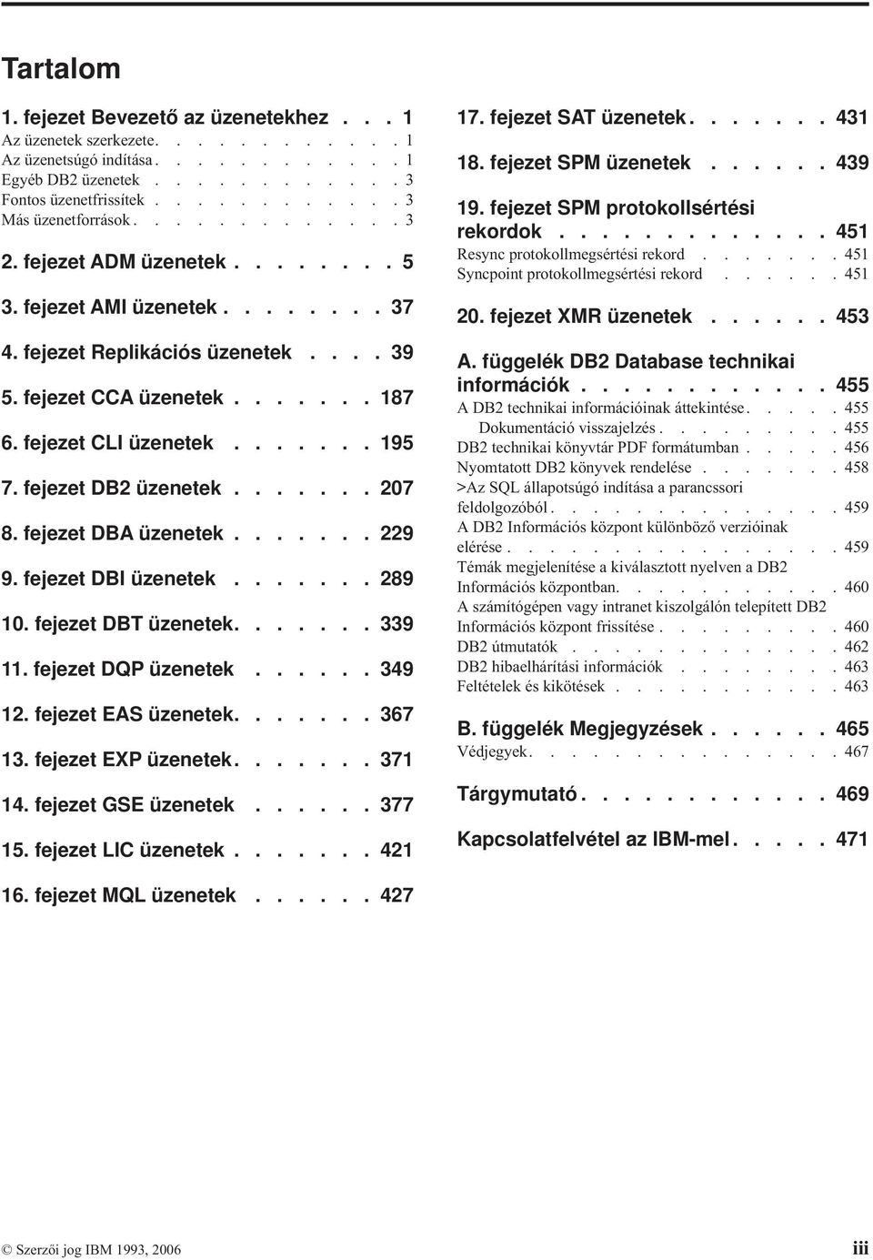 fejezet DB2 üzenetek....... 207 8. fejezet DBA üzenetek....... 229 9. fejezet DBI üzenetek....... 289 10. fejezet DBT üzenetek....... 339 11. fejezet DQP üzenetek...... 349 12. fejezet EAS üzenetek.