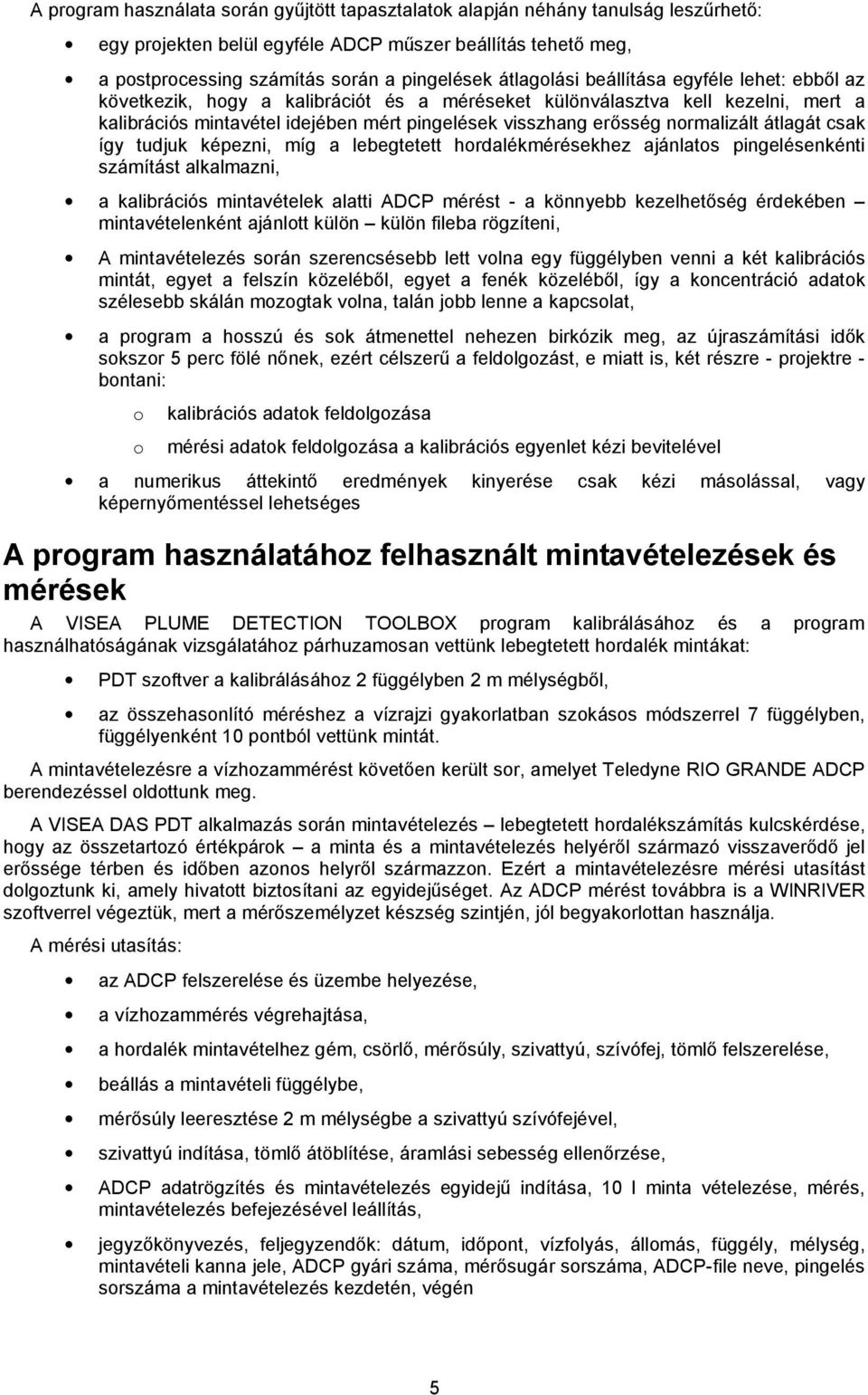 normalizált átlagát csak így tudjuk képezni, míg a lebegtetett hordalékmérésekhez ajánlatos pingelésenkénti számítást alkalmazni, a kalibrációs mintavételek alatti ADCP mérést - a könnyebb