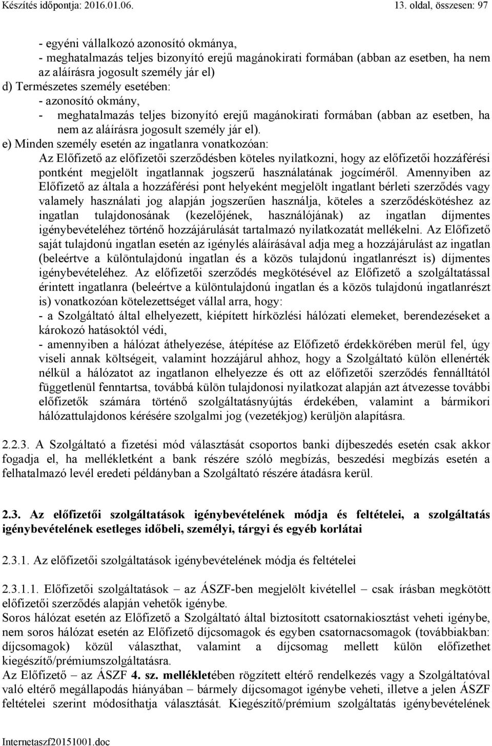 személy esetében: - azonosító okmány, - meghatalmazás teljes bizonyító erejű magánokirati formában (abban az esetben, ha nem az aláírásra jogosult személy jár el).