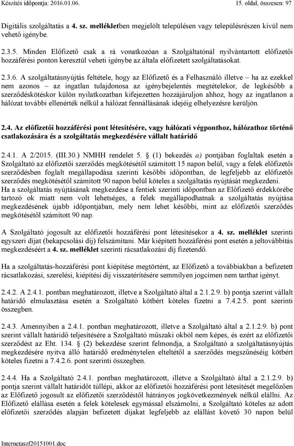 Minden Előfizető csak a rá vonatkozóan a Szolgáltatónál nyilvántartott előfizetői hozzáférési ponton keresztül veheti igénybe az általa előfizetett szolgáltatásokat. 2.3.6.