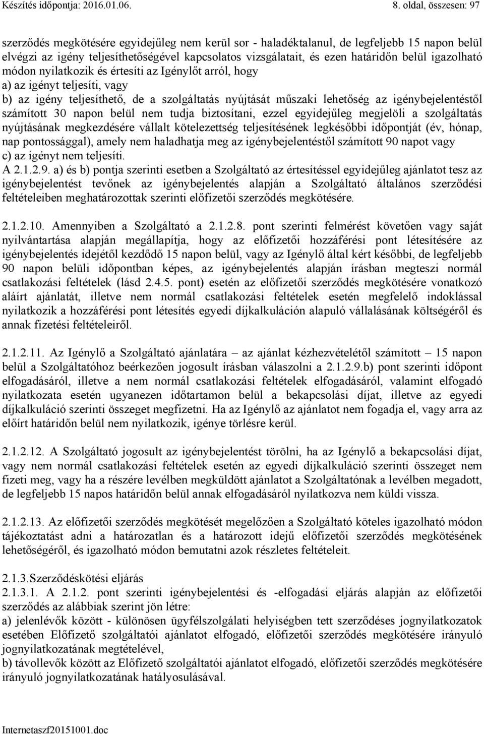 belül igazolható módon nyilatkozik és értesíti az Igénylőt arról, hogy a) az igényt teljesíti, vagy b) az igény teljesíthető, de a szolgáltatás nyújtását műszaki lehetőség az igénybejelentéstől